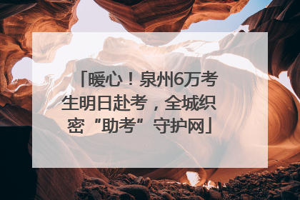 暖心！泉州6万考生明日赴考，全城织密“助考”守护网