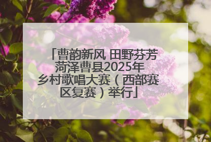 曹韵新风 田野芬芳 菏泽曹县2025年乡村歌唱大赛（西部赛区复赛）举行