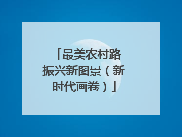 最美农村路 振兴新图景（新时代画卷）