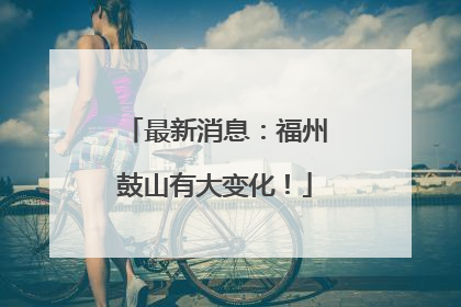 最新消息：福州鼓山有大变化！
