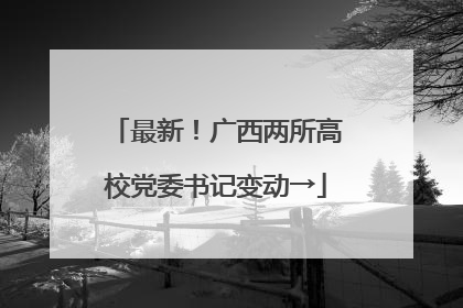 最新！广西两所高校党委书记变动→