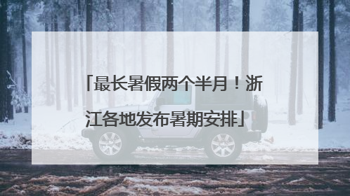 最长暑假两个半月！浙江各地发布暑期安排