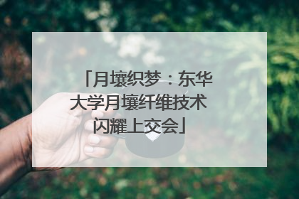 月壤织梦：东华大学月壤纤维技术闪耀上交会