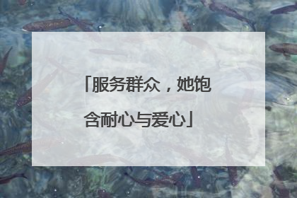 服务群众，她饱含耐心与爱心