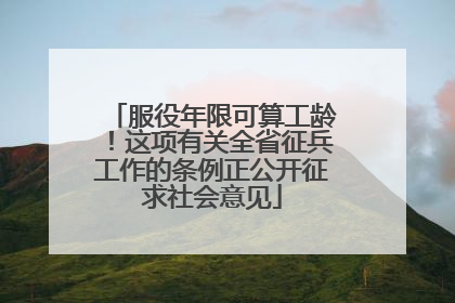 服役年限可算工龄！这项有关全省征兵工作的条例正公开征求社会意见