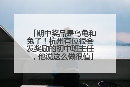 期中奖品是乌龟和兔子！杭州有位很会发奖励的初中班主任，他说这么做很值