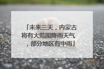 未来三天，内蒙古将有大范围降雨天气，部分地区有中雨