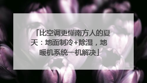 比空调更懂南方人的夏天：地面制冷+除湿，地暖机系统一机解决
