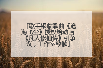 歌手银临歌曲《沧海飞尘》授权给动画《凡人修仙传》引争议，工作室致歉