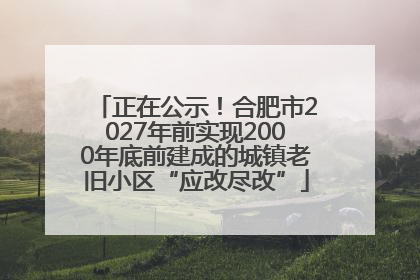 正在公示！合肥市2027年前实现2000年底前建成的城镇老旧小区“应改尽改”