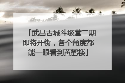 武昌古城斗级营二期即将开街，各个角度都能一眼看到黄鹤楼