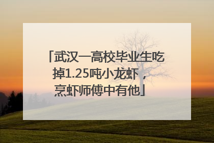 武汉一高校毕业生吃掉1.25吨小龙虾，烹虾师傅中有他