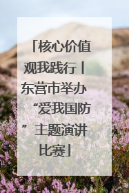 核心价值观我践行丨东营市举办“爱我国防”主题演讲比赛