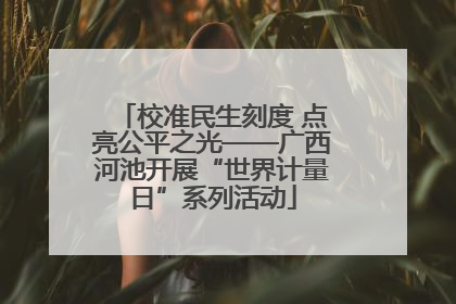 校准民生刻度 点亮公平之光——广西河池开展“世界计量日”系列活动