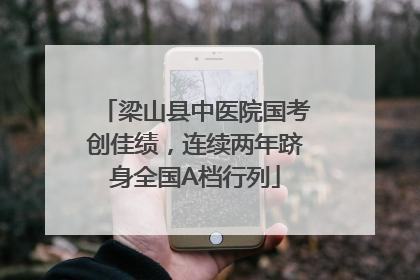 梁山县中医院国考创佳绩，连续两年跻身全国A档行列