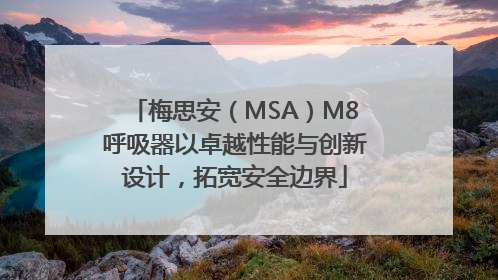 梅思安（MSA）M8呼吸器以卓越性能与创新设计，拓宽安全边界