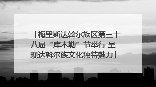 梅里斯达斡尔族区第三十八届“库木勒”节举行 呈现达斡尔族文化独特魅力