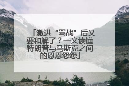 激进“骂战”后又要和解了？一文读懂特朗普与马斯克之间的恩恩怨怨