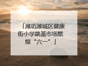 潍坊潍城区健康街小学跳蚤市场燃爆“六一”