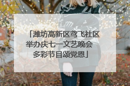 潍坊高新区鸢飞社区举办庆七一文艺晚会 多彩节目颂党恩