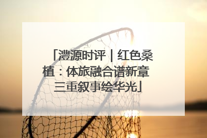 澧源时评｜红色桑植：体旅融合谱新章 三重叙事绘华光