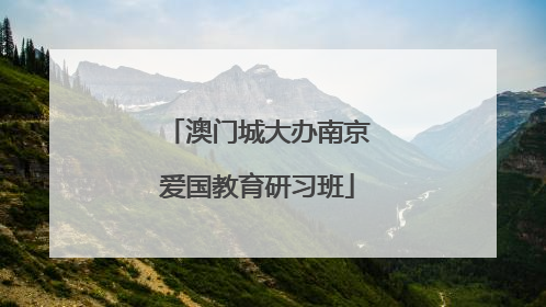 澳门城大办南京爱国教育研习班