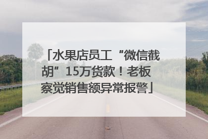 水果店员工“微信截胡”15万货款！老板察觉销售额异常报警