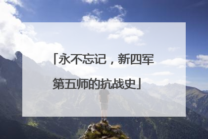 永不忘记，新四军第五师的抗战史
