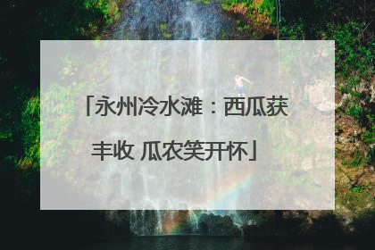 永州冷水滩：西瓜获丰收 瓜农笑开怀