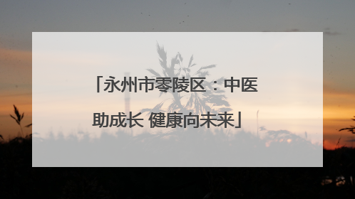 永州市零陵区：中医助成长 健康向未来