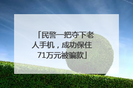 民警一把夺下老人手机，成功保住71万元被骗款