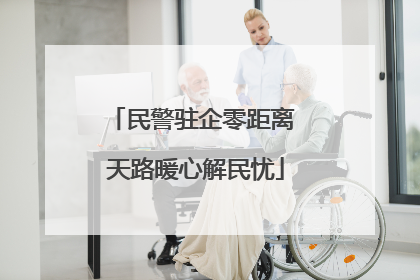 民警驻企零距离 天路暖心解民忧