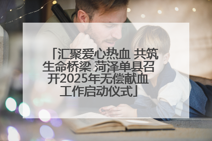 汇聚爱心热血 共筑生命桥梁 菏泽单县召开2025年无偿献血工作启动仪式