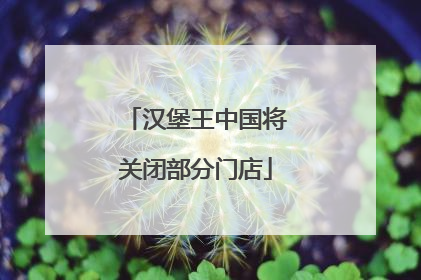 汉堡王中国将关闭部分门店