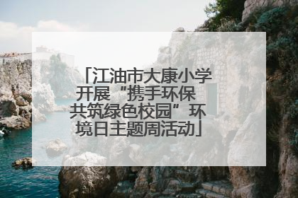 江油市大康小学开展“携手环保 共筑绿色校园”环境日主题周活动