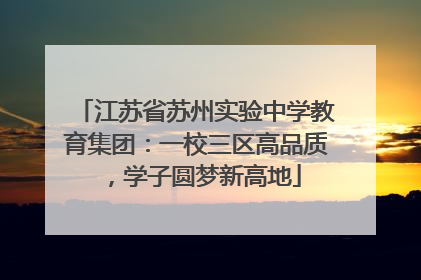 江苏省苏州实验中学教育集团：一校三区高品质，学子圆梦新高地
