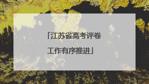江苏省高考评卷工作有序推进