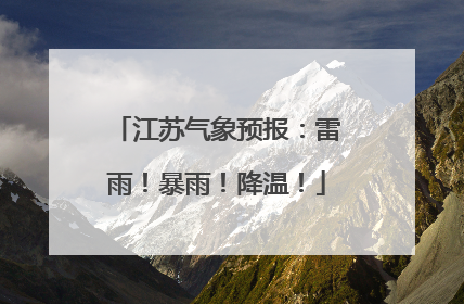江苏气象预报：雷雨！暴雨！降温！