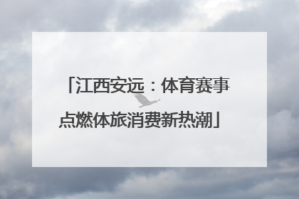 江西安远：体育赛事点燃体旅消费新热潮