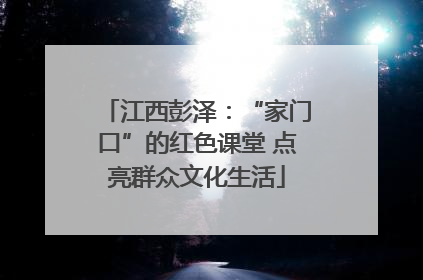 江西彭泽：“家门口”的红色课堂 点亮群众文化生活