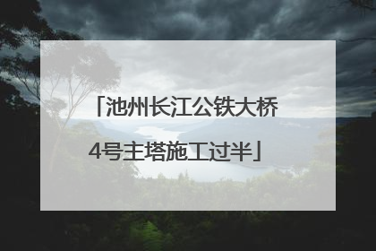 池州长江公铁大桥4号主塔施工过半