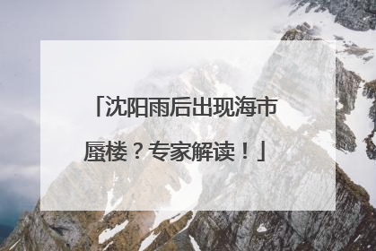 沈阳雨后出现海市蜃楼？专家解读！