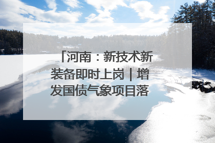 河南：新技术新装备即时上岗｜增发国债气象项目落地见效系列报道