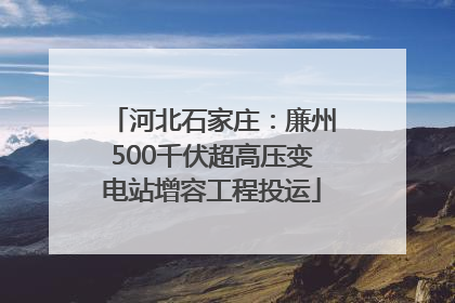 河北石家庄：廉州500千伏超高压变电站增容工程投运