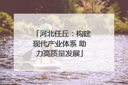河北任丘：构建现代产业体系 助力高质量发展