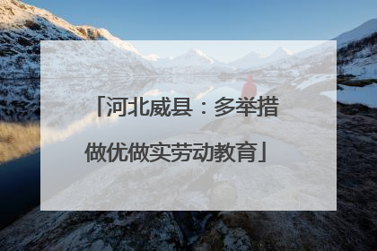 河北威县：多举措做优做实劳动教育