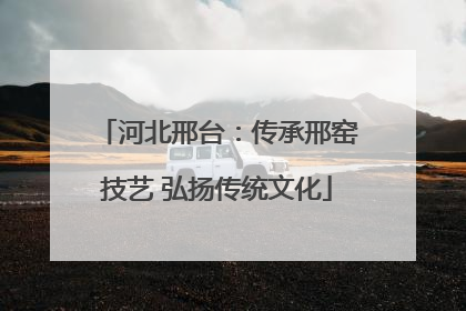 河北邢台：传承邢窑技艺 弘扬传统文化