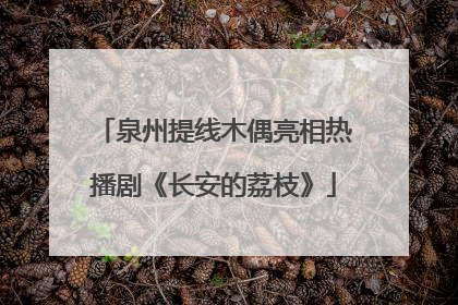 泉州提线木偶亮相热播剧《长安的荔枝》