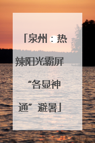 泉州：热辣阳光霸屏 “各显神通”避暑