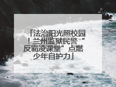 法治阳光照校园！兰州监狱民警“反霸凌课堂”点燃少年自护力